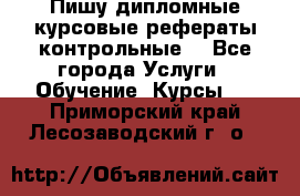 Пишу дипломные курсовые рефераты контрольные  - Все города Услуги » Обучение. Курсы   . Приморский край,Лесозаводский г. о. 